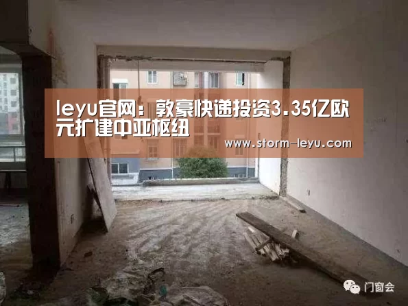 leyu官网:敦豪快递投资3.35亿欧元扩建中亚枢纽(图3) 乐鱼体育