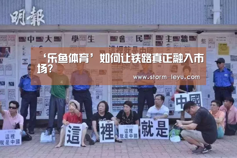 ‘乐鱼体育’如何让铁路真正融入市场?(图2) 乐鱼体育