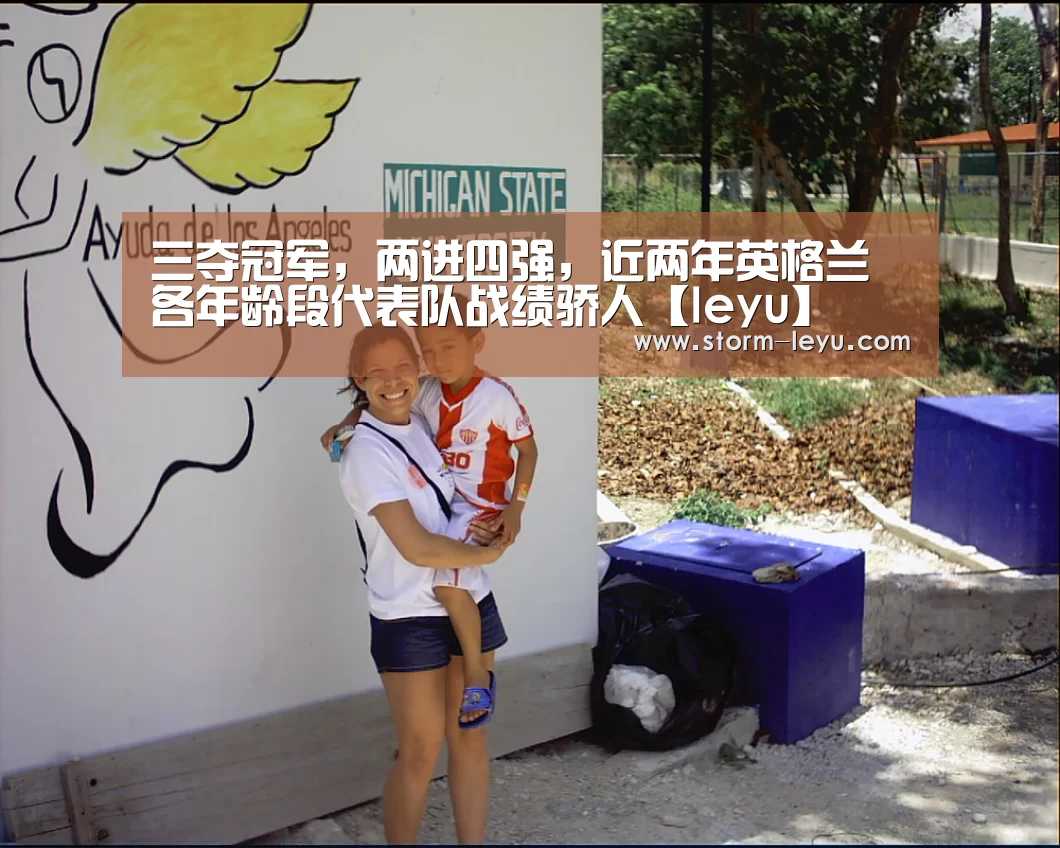 三夺冠军，两进四强，近两年英格兰各年龄段代表队战绩骄人【leyu】