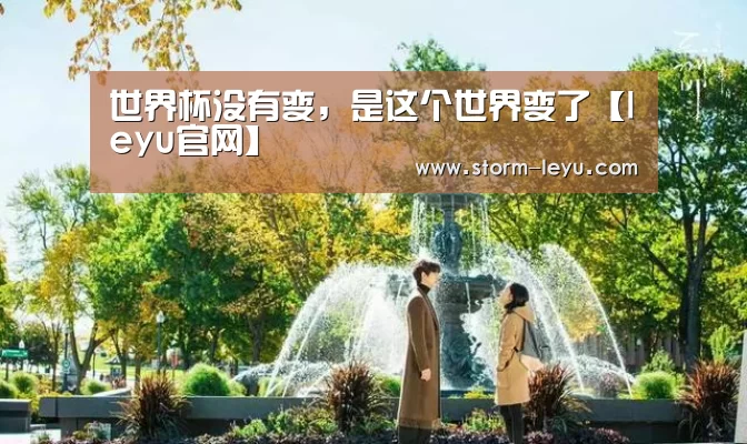 世界杯没有变,是这个世界变了【leyu官网】(图2) leyu官网