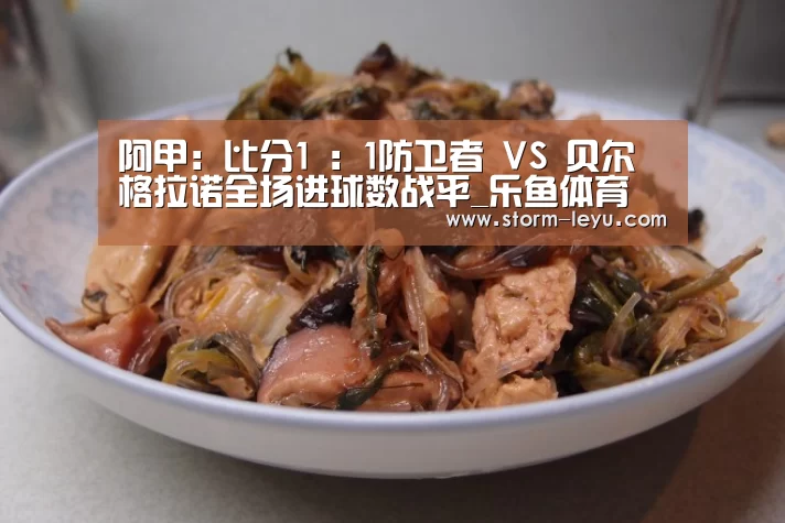 阿甲: 比分1 : 1防卫者 VS 贝尔格拉诺全场进球数战平_乐鱼体育(图3) 乐鱼体育