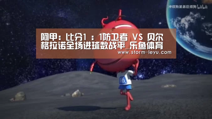 阿甲: 比分1 : 1防卫者 VS 贝尔格拉诺全场进球数战平_乐鱼体育(图4) 阿甲: 比分1 : 1防卫者 VS 贝尔格拉诺全场进球数战平_乐鱼体育(图4)